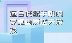 适合低配手机的安卓画质逆天游戏