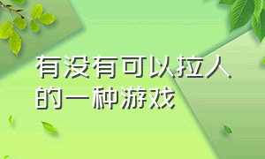 有没有可以拉人的一种游戏（有什么能加好友的游戏）