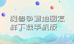 魔兽争霸地图怎样下载手机版