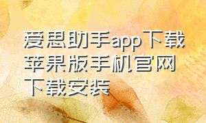 爱思助手app下载苹果版手机官网下载安装（爱思助手下载苹果版手机）