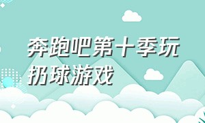 奔跑吧第十季玩扔球游戏（奔跑吧兄弟接球游戏全集）