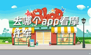 去哪个app看摩托车（在哪看摩托车的APP）