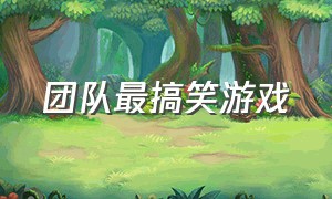 团队最搞笑游戏