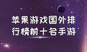 苹果游戏国外排行榜前十名手游（苹果游戏国外排行榜前十名手游推荐）