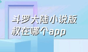 斗罗大陆小说版权在哪个app