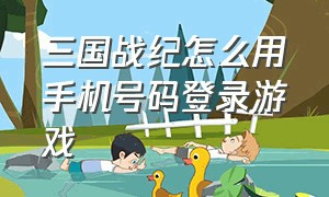 三国战纪怎么用手机号码登录游戏