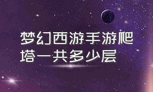 梦幻西游手游爬塔一共多少层