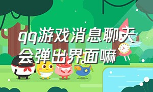 qq游戏消息聊天会弹出界面嘛