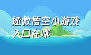 拯救悟空小游戏入口在哪