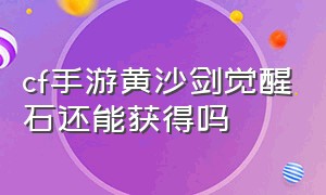 cf手游黄沙剑觉醒石还能获得吗