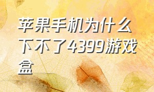 苹果手机为什么下不了4399游戏盒