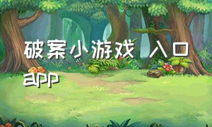 破案小游戏 入口app（破案游戏app排行榜最新）