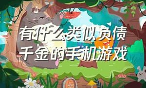 有什么类似负债千金的手机游戏