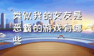 类似我的女友是恶霸的游戏有哪些