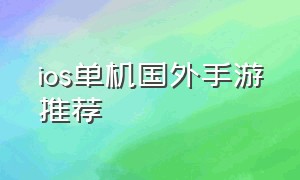 ios单机国外手游推荐（国外好玩的ios单机手游排行榜）