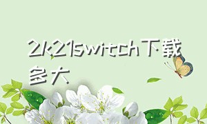 2k21switch下载多大（switch2k22怎么下载完整版）