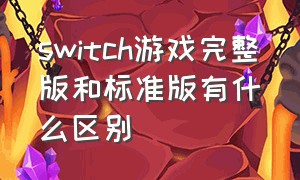 switch游戏完整版和标准版有什么区别（switch游戏机日版和港版有什么区别）