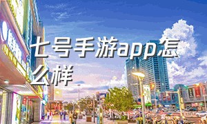 七号手游app怎么样