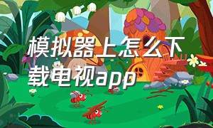 模拟器上怎么下载电视app（模拟器电视版）