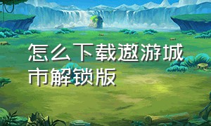 怎么下载遨游城市解锁版