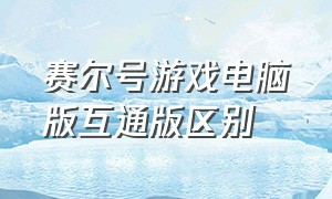 赛尔号游戏电脑版互通版区别