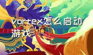 vortex怎么启动游戏