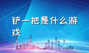 铲一把是什么游戏（金铲铲是一款什么游戏）