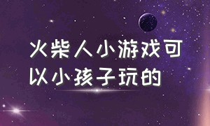 火柴人小游戏可以小孩子玩的