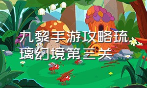 九黎手游攻略琉璃幻境第三关