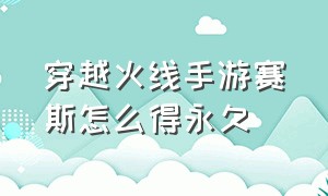 穿越火线手游赛斯怎么得永久