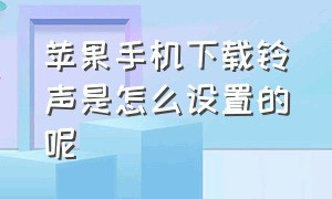 苹果手机下载铃声是怎么设置的呢