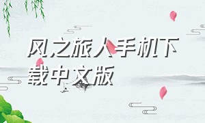 风之旅人手机下载中文版（风之旅人下载安卓）