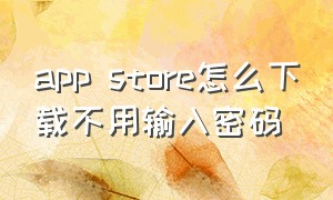 app store怎么下载不用输入密码