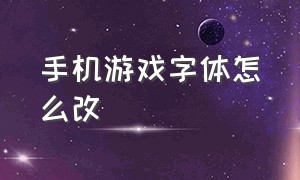 手机游戏字体怎么改（手机游戏字体怎么调大点）