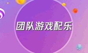 团队游戏配乐