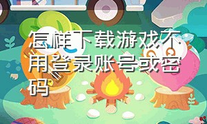 怎样下载游戏不用登录账号或密码