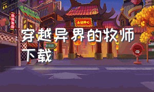 穿越异界的牧师下载（穿越异界的牧师下载小说）