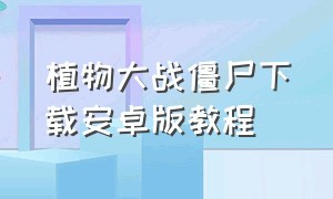 植物大战僵尸下载安卓版教程