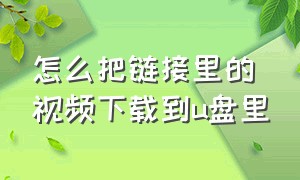 怎么把链接里的视频下载到u盘里