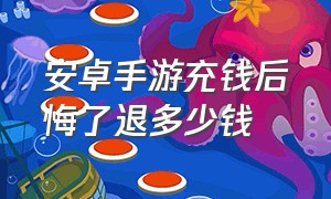 安卓手游充钱后悔了退多少钱