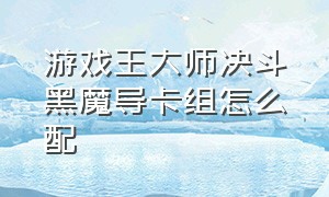 游戏王大师决斗黑魔导卡组怎么配