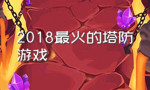 2018最火的塔防游戏