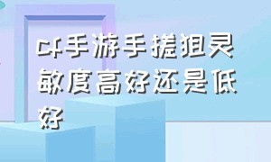 cf手游手搓狙灵敏度高好还是低好