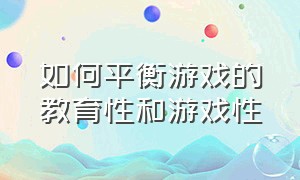 如何平衡游戏的教育性和游戏性（怎样处理游戏与教学的关系）