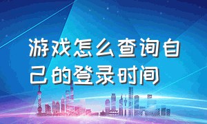 游戏怎么查询自己的登录时间