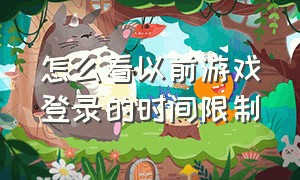 怎么看以前游戏登录的时间限制（怎么查看最近游戏登录记录）