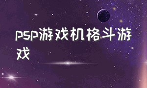 psp游戏机格斗游戏（psp格斗游戏文件下载）