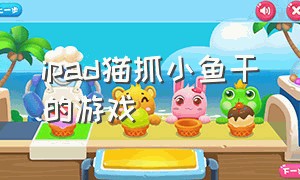 ipad猫抓小鱼干的游戏（小猫在平板上抓鱼的游戏ipad叫啥）