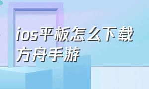 ios平板怎么下载方舟手游