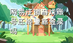 网易注销游戏账号还能重新登录吗